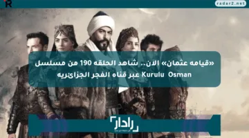 «قيامة عثمان» الآن.. شاهد الحلقة 190 من مسلسل Kuruluş Osman عبر قناة الفجر الجزائرية